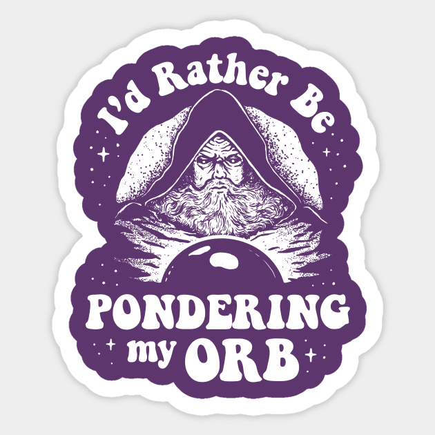 Pondering My Orb - I'd Rather Be Pondering My Orb Sticker by dumbshirts
